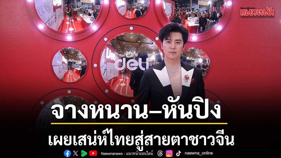 จางหนาน หันปิง ร่วมเดินพรมแดง เผยเสน่ห์ไทยสู่สายตาชาวจีน