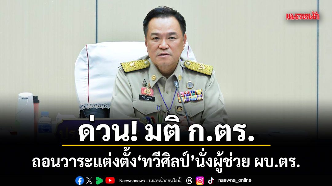 ด่วน!มติ ก.ตร. ถอนวาระแต่งตั้ง พล.ต.ท.ทวีศิลป์ นั่งผู้ช่วย ผบ.ตร.