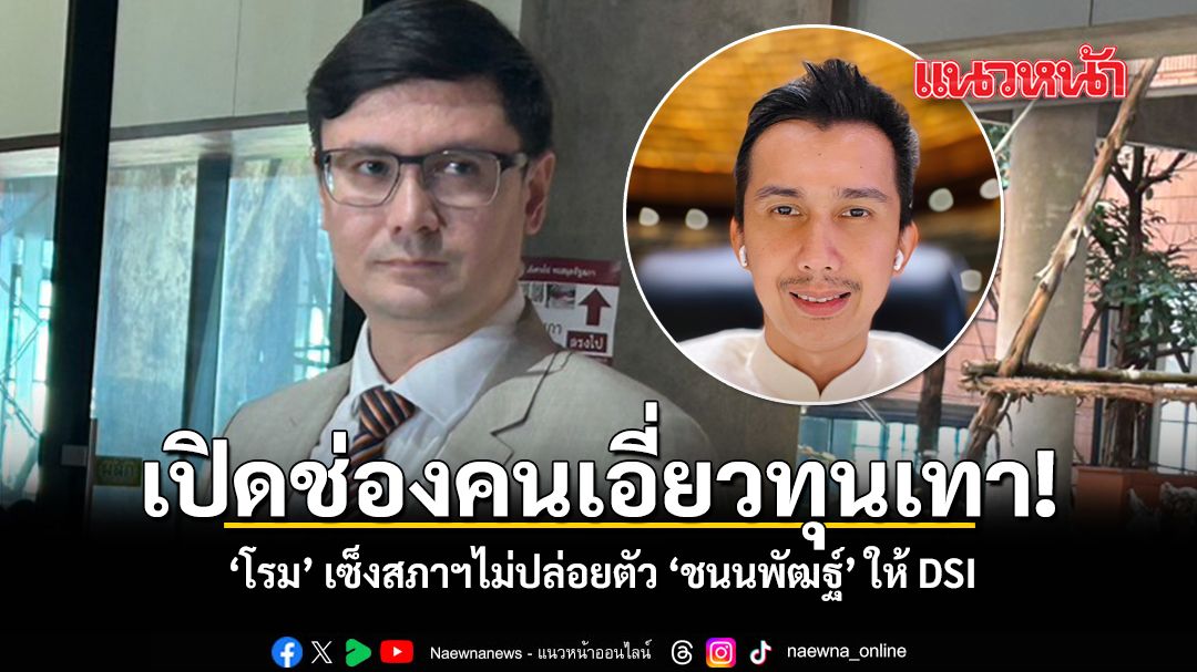 เปิดช่องคนเอี่ยวทุนเทา โรม เซ็งสภาฯไม่ปล่อยตัว ’ชนนพัฒฐ์‘ ให้ DSI สอบ