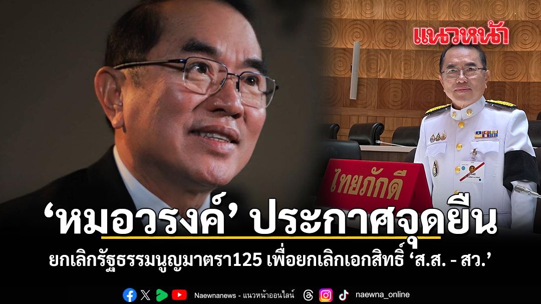 หมอวรงค์ ประกาศจุดยืน ยกเลิกรัฐธรรมนูญมาตรา125 เพื่อยกเลิกเอกสิทธิ์ \'ส.ส. - สว.\'