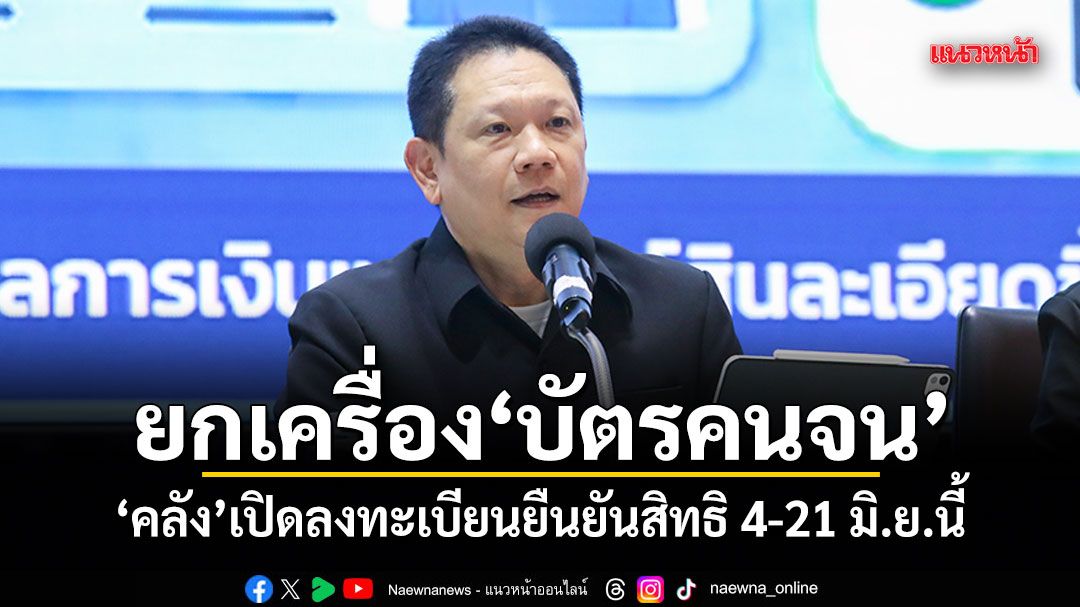 ยกเครื่องบัตรคนจน คลังเปิดลงทะเบียนยืนยันสิทธิ 4-21 มิ.ย.นี้