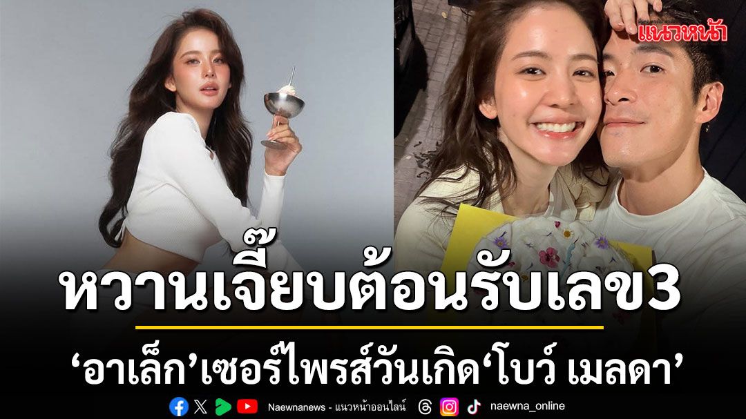 ต้อนรับเลข 3 อาเล็ก เซอร์ไพรส์วันเกิด โบว์ เมลดา แฟนคลับแห่อวยพรความสวยแซ่บ