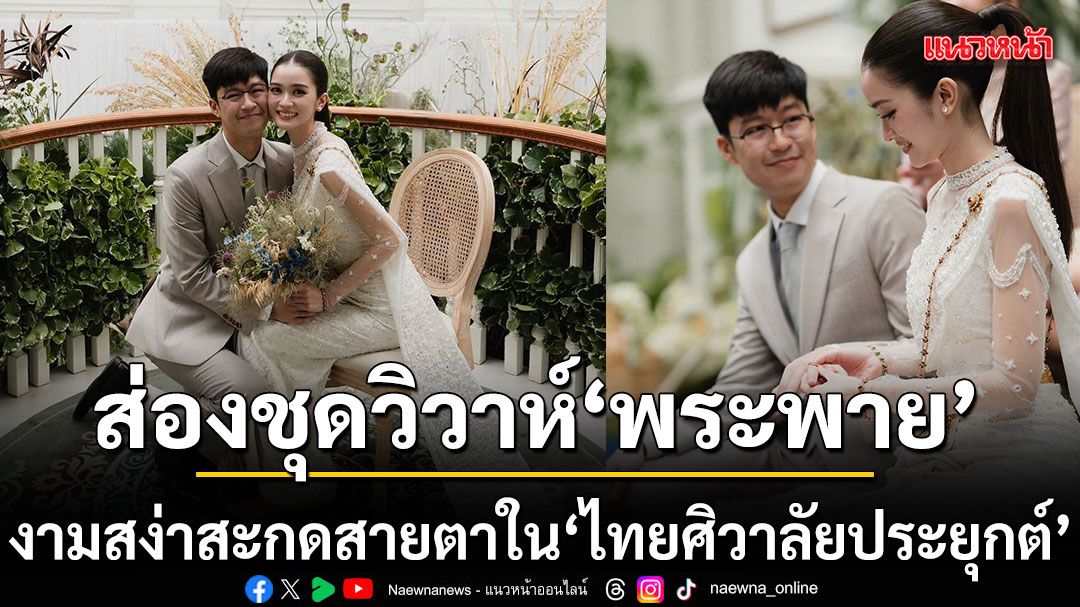 ส่องชุดวิวาห์ ไทยศิวาลัยประยุกต์  พระพาย รมิดา งามสง่า เรียบหรู คลาสสิกสวยสะกดตา