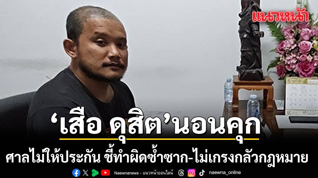 นอนคุก! ศาลไม่ให้ประกัน ‘เสือ ดุสิต’ ทำร้ายแฟนสาว ชี้ทำผิดซ้ำซาก-ไม่เกรงกลัวกฎหมาย