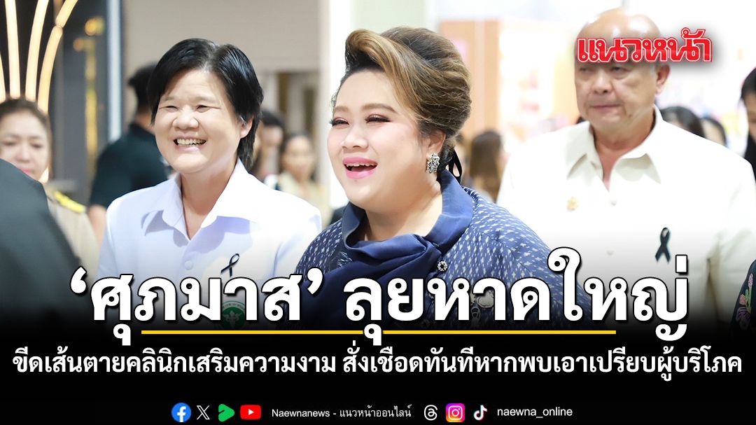 ศุภมาส ลุยหาดใหญ่ ขีดเส้นตายคลินิกเสริมความงาม สั่งเชือดทันทีหากพบเอาเปรียบผู้บริโภค