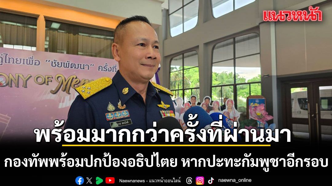กองทัพพร้อมปกป้องอธิปไตยทุกตารางนิ้ว ยันพร้อมมากกว่าครั้งที่ผ่านมา หากปะทะกัมพูชา