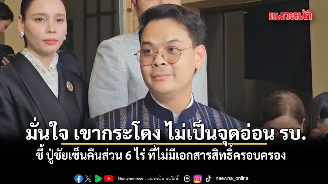 ไชยชนก มั่นใจ ปมเขากระโดง ไม่เป็นจุดอ่อนรัฐบาล ชี้ ปู่ชัยเซ็นคืนส่วน 6 ไร่ ที่ไม่มีเอกสารสิทธิ์ครอบครอง