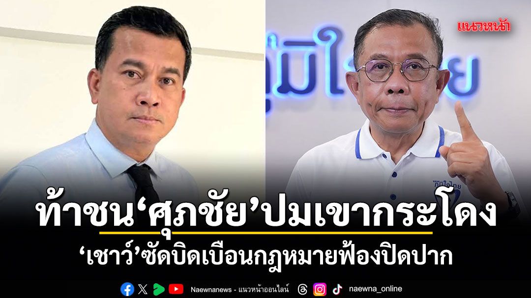 เชาว์ ท้าชน ศุภชัย ปมเขากระโดง ซัดบิดเบือนกฎหมายฟ้องปิดปาก