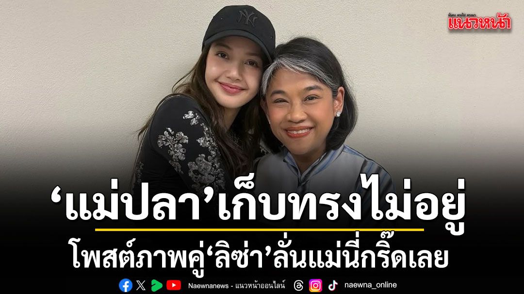 เก็บทรงไม่อยู่ แม่ปลา คุณแม่ ญาญ่า โพสต์กอดแนบชิด ลิซ่า ลั่นความฟิน แม่นี่กรี๊ดเลย