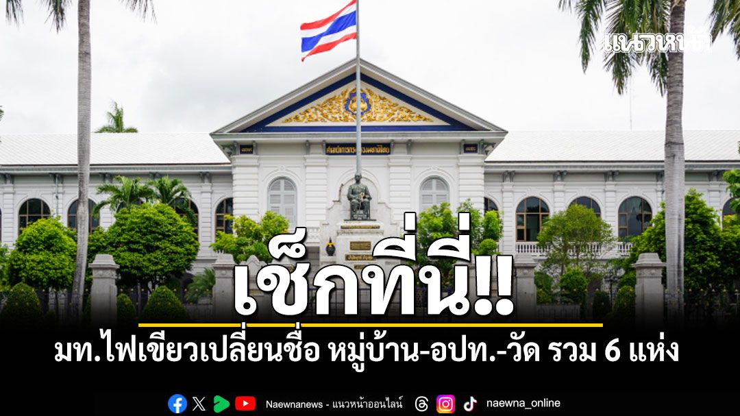เช็กที่นี่!! มท.ไฟเขียวเปลี่ยนชื่อ หมู่บ้าน-อปท.-วัด รวม 6 แห่ง แก้ปัญหาซ้ำซ้อน