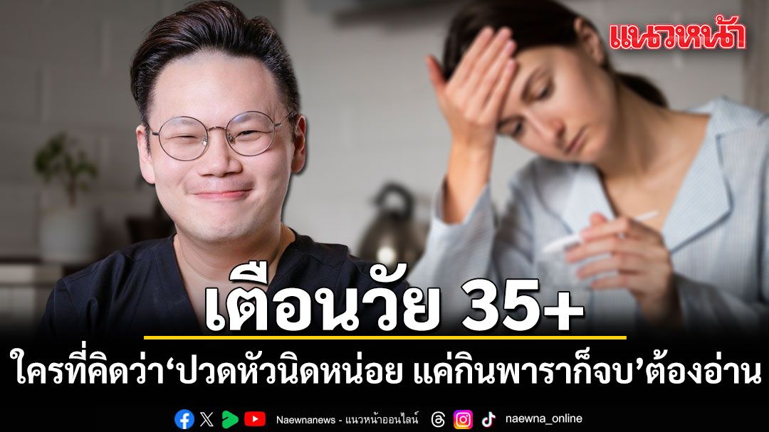 เตือนวัย 35+ ใครที่คิดว่า ‘ปวดหัวนิดหน่อย แค่กินพาราก็จบ’ ต้องอ่านด่วนก่อนจะสายเกินไป