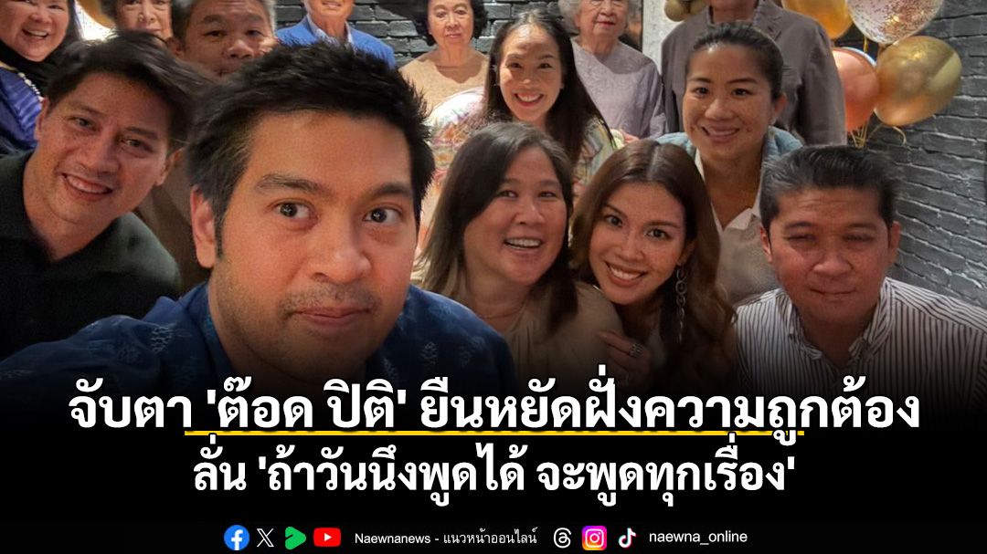 จับตา 'ต๊อด ปิติ' ยืนหยัดฝั่งความถูกต้อง ลั่น 'ถ้าวันนึงพูดได้ จะพูดทุกเรื่อง'