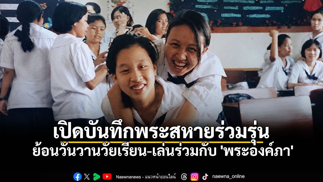 บันทึกสุดซาบซึ้ง พระสหายร่วมรุ่น เล่าเรื่องราววันวาน น้ำพระทัยอันงดงามของ \'พระองค์ภา\'