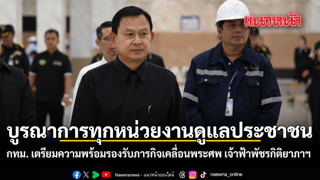 บูรณาการทุกหน่วยงานดูแลปชช. กทม. เตรียมความพร้อมรองรับภารกิจเคลื่อนพระศพ เจ้าฟ้าพัชรกิติยาภาฯ