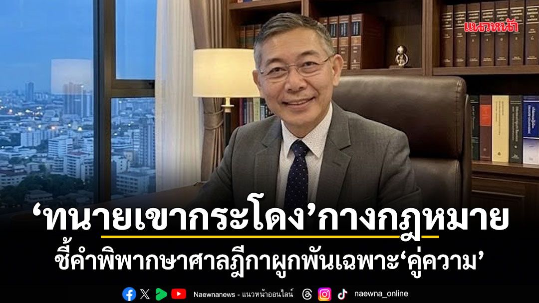 ทนายเขากระโดง กางกฎหมาย ชี้คำพิพากษาศาลฎีกาผูกพันเฉพาะคู่ความ