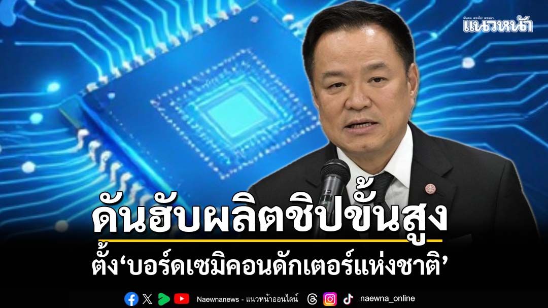 ‘อนุทิน’ดันฮับผลิตชิป ตั้ง‘บอร์ดเซมิคอนดักเตอร์แห่งชาติ’