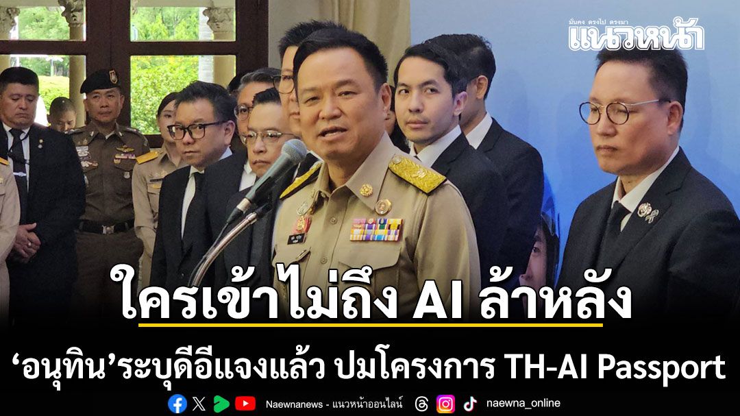 อนุทิน ชี้ ใครเข้าไม่ถึง AI ล้าหลัง ระบุ ดีอีแจงแล้ว ปมโครงการ TH-AI Passport
