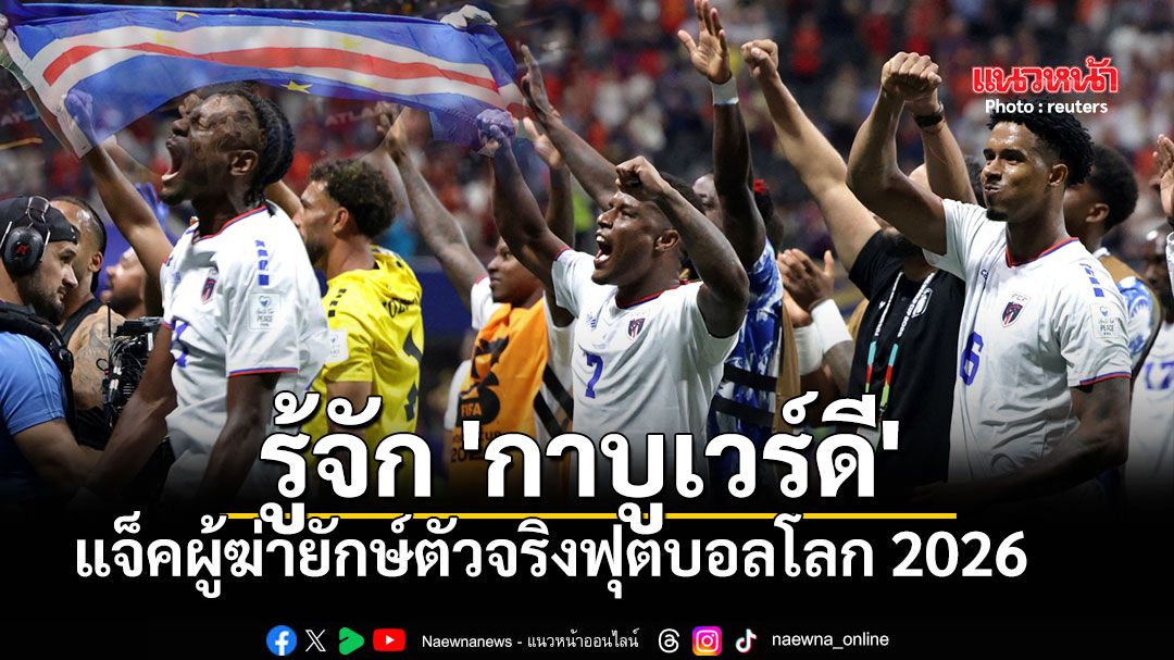 รู้จัก \'กาบูเวร์ดี\' แจ็คผู้ฆ่ายักษ์ตัวจริงฟุตบอลโลก 2026 ประเทศเกาะเล็กๆ ที่เพิ่งสร้างปาฏิหาริย์ในบอลโลก