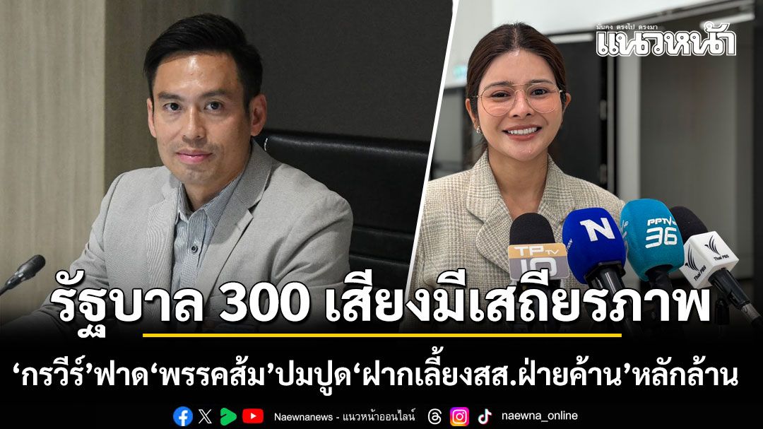 กรวีร์ ฟาด พรรคส้ม ปมปูด ฝากเลี้ยงสส.ฝ่ายค้าน หลักล้าน ยันรัฐบาล 300 เสียงมีเสถียรภาพ ไม่จำเป็นต้องซื้อ