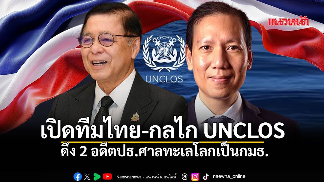 เปิดทีมไทย-กลไก UNCLOS ดึง 2 อดีตปธ.ศาลทะเลโลกเป็นกมธ. \'สีหศักดิ์-ทูตทรงชัย\' ชุดเจรจา
