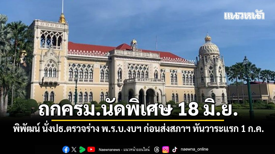ถกครม.นัดพิเศษ 18 มิ.ย. พิพัฒน์ นั่งปธ.ตรวจร่าง พ.ร.บ.งบฯ ก่อนส่งสภาฯ ทันวาระแรก 1 ก.ค.