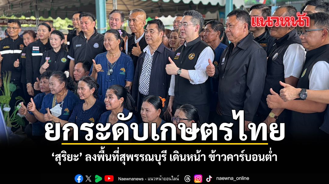 ยกระดับเกษตรไทย สุริยะ ลงพื้นที่สุพรรณบุรี เดินหน้า ข้าวคาร์บอนต่ำ