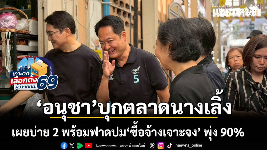 อนุชา บุกตลาดนางเลิ้ง โชว์กึ๋นใช้แอปฯ รวม ของดีเขตชั้นใน เผยบ่าย 2 พร้อมฟาดปม ซื้อจ้างเจาะจง พุ่ง 90%