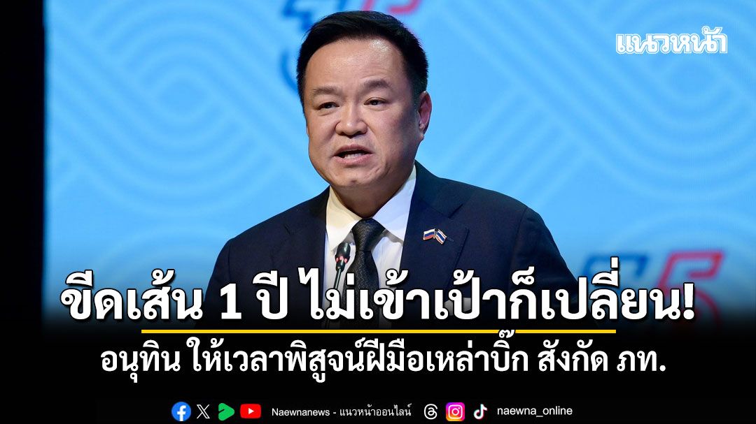 อนุทิน ขีดเส้น 1 ปี พิสูจน์ฝีมือเหล่าบิ๊ก จากสังกัด ภท. ผลงานไม่เข้าเป้าพร้อมเปลี่ยน