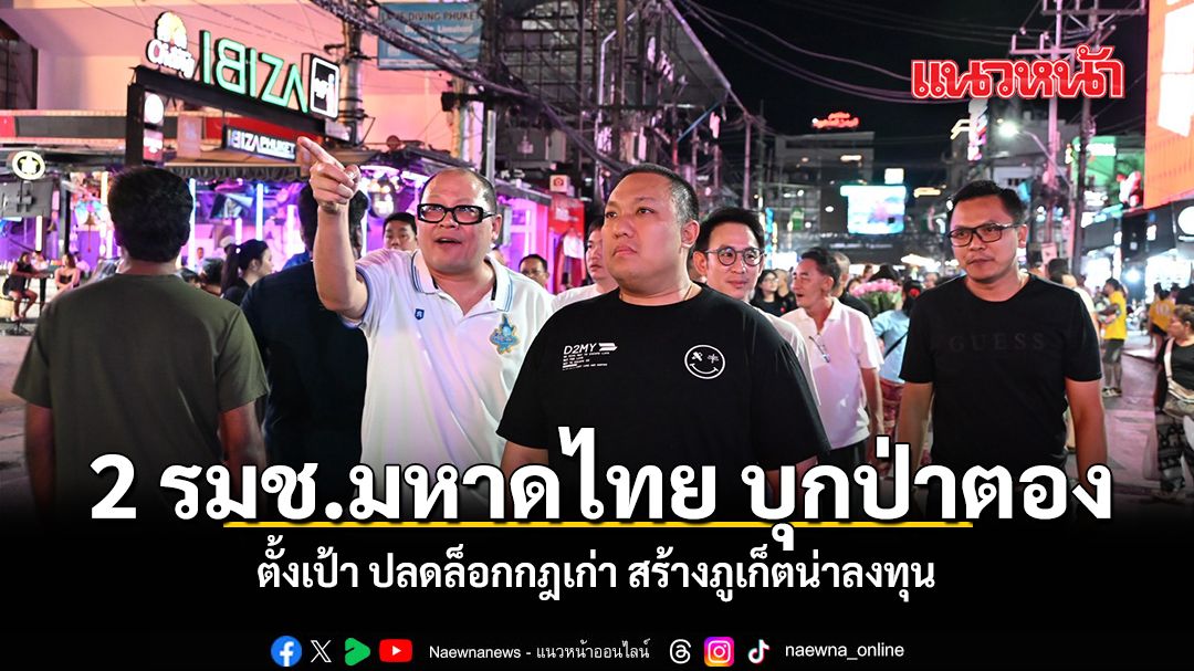 2 รมช.มหาดไทย บุกป่าตอง  ตั้งเป้า ปลดล็อกกฎเก่า สร้างภูเก็ตน่าลงทุน