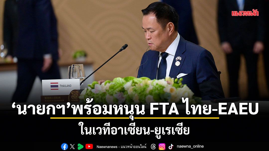 นายกฯ พร้อมหนุน FTA ไทย-EAEU ในเวทีอาเซียน-ยูเรเซีย