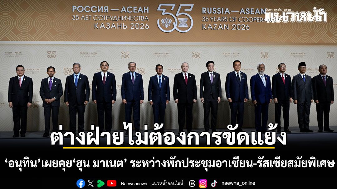 อนุทิน เผยคุย ฮุน มาเนต ระหว่างพักประชุมอาเซียน-รัสเซียสมัยพิเศษ ชี้ต่างฝ่ายไม่ต้องการขัดแย้ง