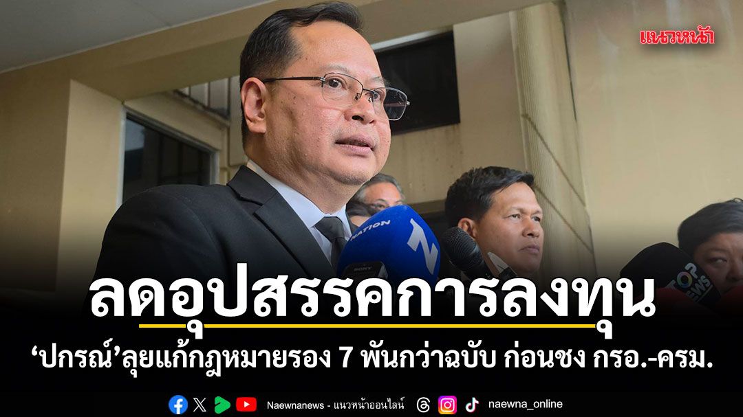 ลดอุปสรรคการลงทุน! ปกรณ์ ลุยแก้กฎหมายรอง 7 พันกว่าฉบับ ก่อนชง กรอ.-ครม.