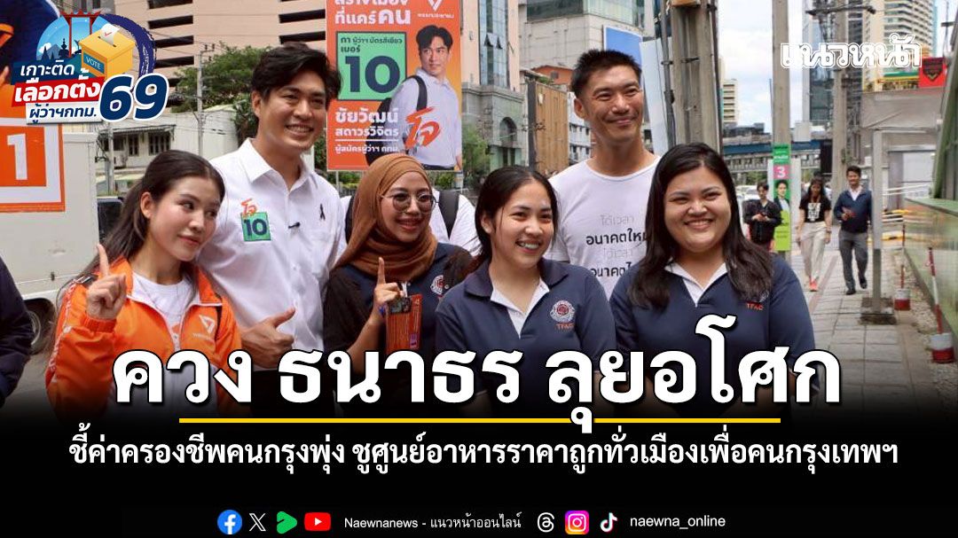 ชัยวัฒน์ ควง ธนาธร ลุยอโศก ชี้ค่าครองชีพคนกรุงพุ่ง ชูศูนย์อาหารราคาถูกทั่วเมืองเพื่อคนกรุงเทพฯ