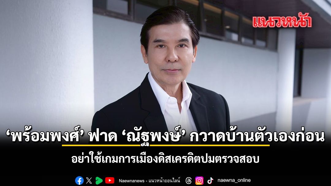 พร้อมพงศ์ ฟาด ณัฐพงษ์ กวาดบ้านตัวเองก่อน อย่าใช้เกมการเมืองดิสเครดิตปมตรวจสอบ