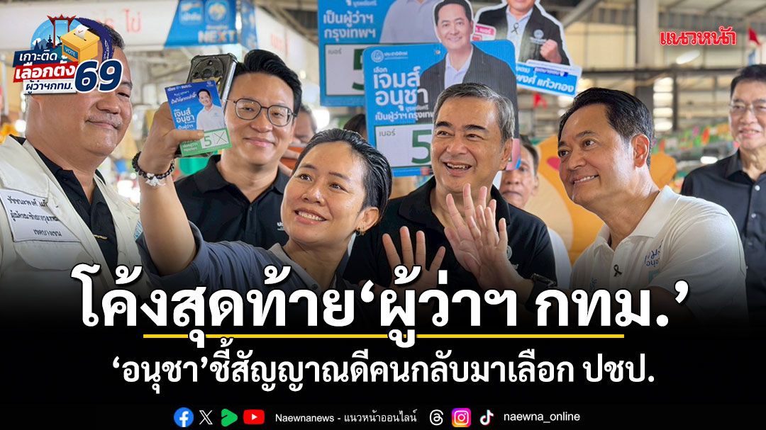 โค้งสุดท้ายผู้ว่าฯ กทม. อนุชา ชี้สัญญาณดีคนกลับมาเลือก ปชป.