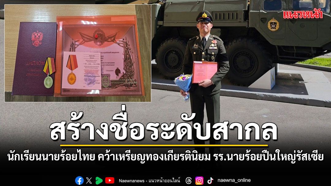 ทบ.แสดงความยินดี นนร.บุณยเกียรติ วังเสนา คว้าเกียรตินิยมเหรียญทอง รร.นายร้อยทหารปืนใหญ่รัสเซีย