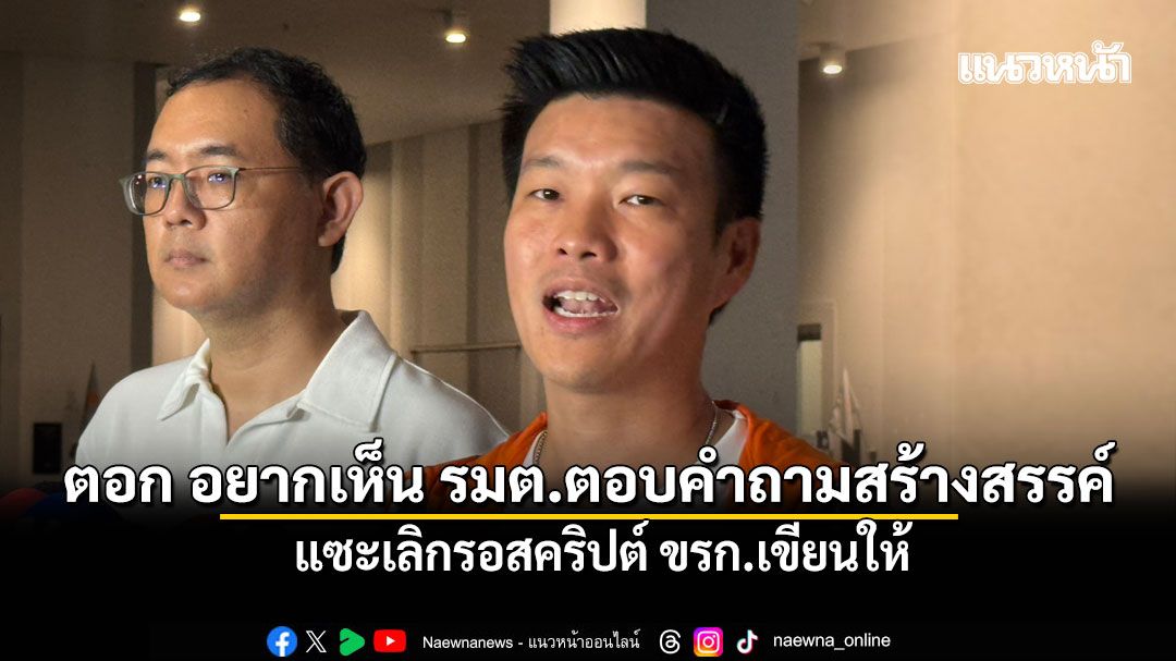 เท้ง ตอกกลับ อยากเห็น รมต.ตอบคำถามสร้างสรรค์เช่นกัน แซะเลิกรอสคริปต์ ขรก.เขียนให้