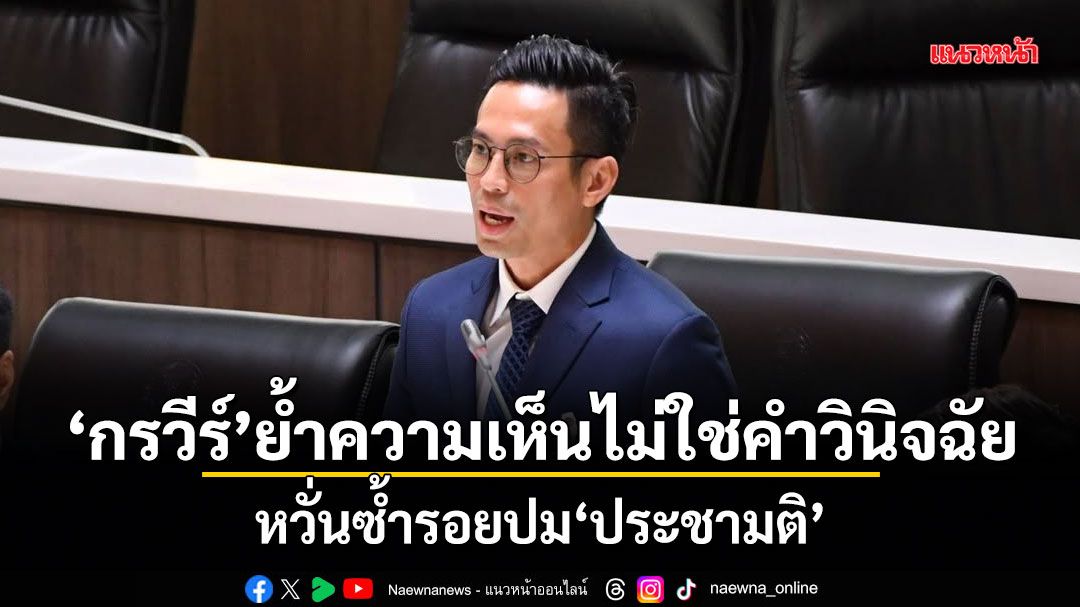 กรวีร์ ย้ำความเห็นไม่ใช่คำวินิจฉัย หวั่นซ้ำรอยปมประชามติ