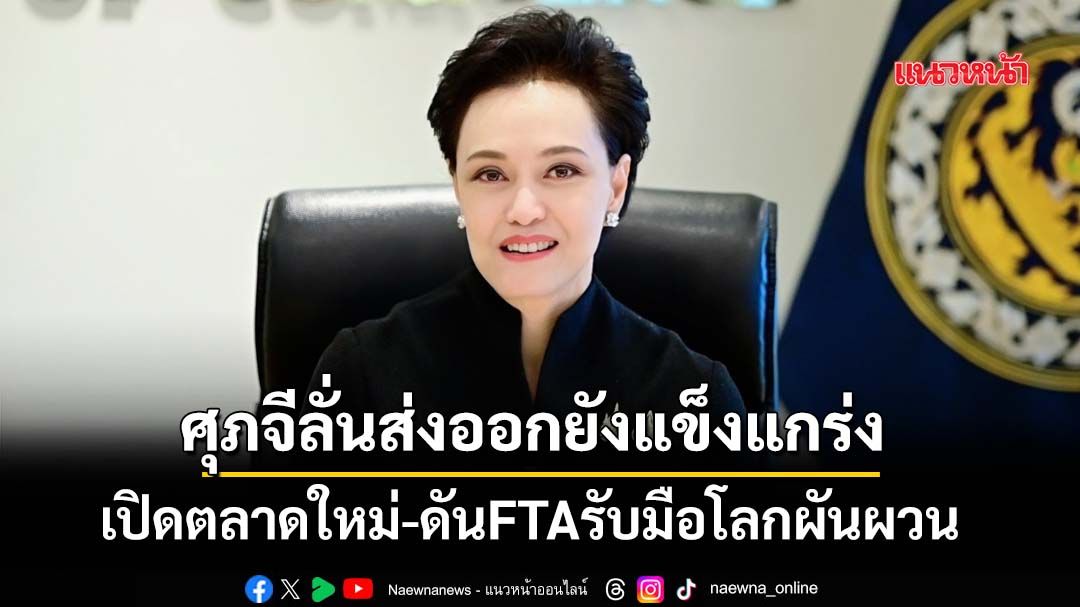 ศุภจีลั่นส่งออกยังแข็งแกร่ง เปิดตลาดใหม่-ดันFTAรับมือโลกผันผวน