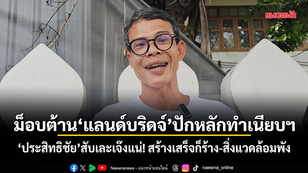 ม็อบต้านแลนด์บริดจ์ปักหลักทำเนียบฯ ประสิทธิชัย สับเละเจ๊งแน่! สร้างเสร็จก็ร้าง-สิ่งแวดล้อมพัง
