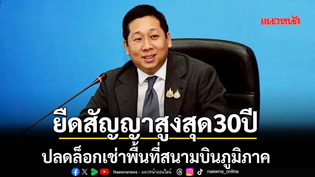 ‘ภัทรพงศ์’ดัน‘ทย.-ธนารักษ์’ลงนามปลดล็อกเช่าพื้นที่สนามบินภูมิภาค ยืดสัญญาสูงสุด 30 ปี