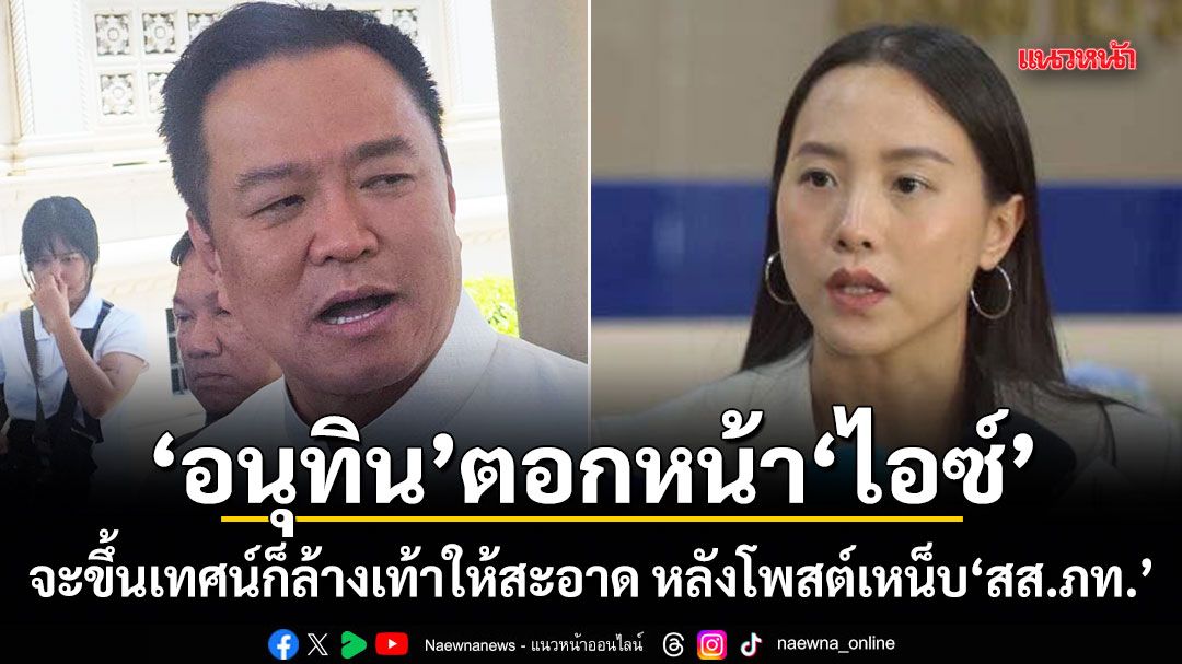 อนุทิน ตอกหน้า ไอซ์ จะขึ้นเทศน์ก็ล้างเท้าให้สะอาด หลังโพสต์เหน็บ สส.ภท.