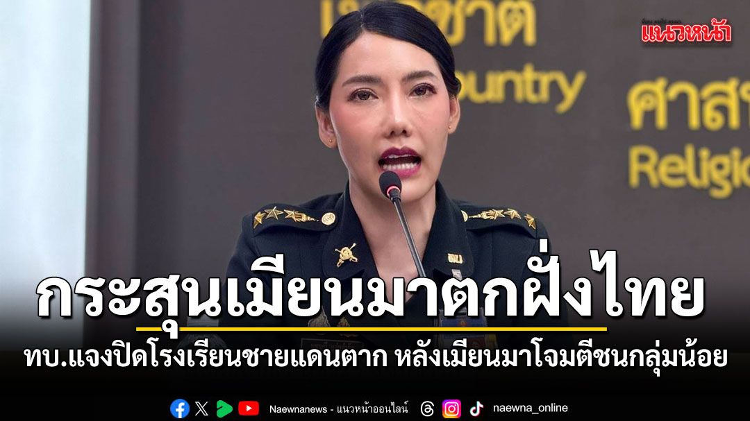 ทบ. แจงเหตุโรงเรียนชายแดนตากปิดเรียน คาดทหารเมียนมา เปิดฉากโจมตีชนกลุ่มน้อย