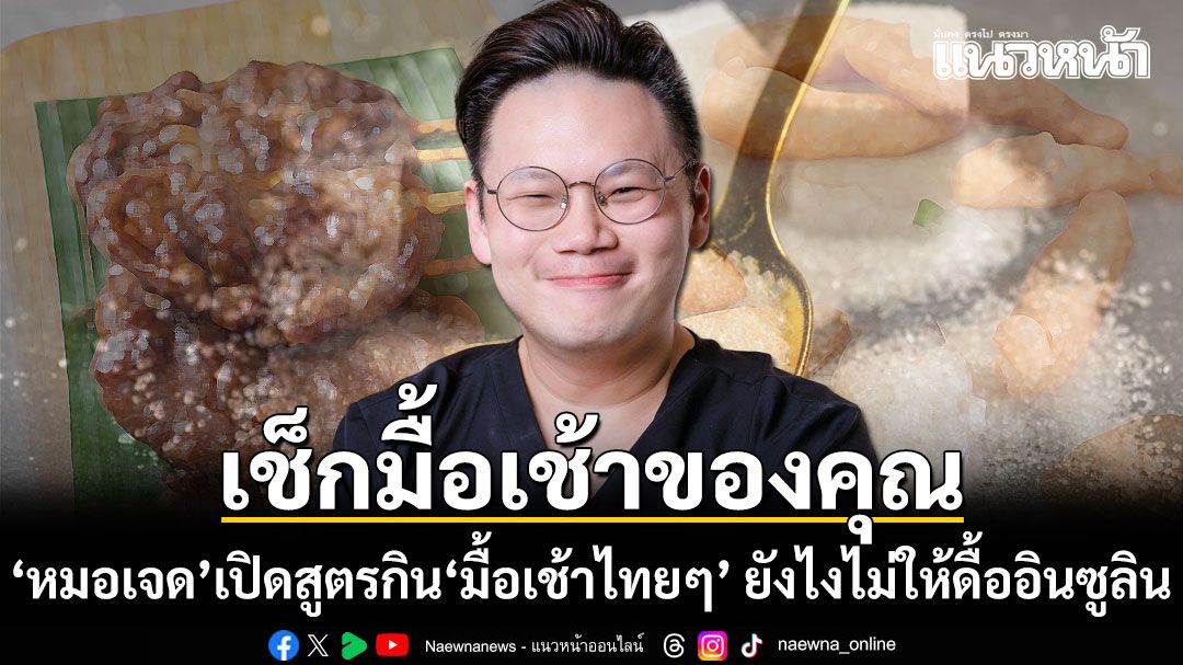 เช็กมื้อเช้าของคุณ! หมอเจด เปิดสูตรกิน ‘มื้อเช้าไทยๆ’ ยังไง ไม่ให้ดื้ออินซูลิน