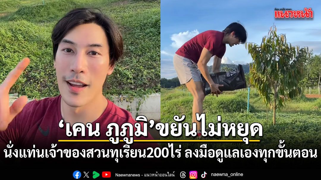 เคน ภูภูมิ นั่งแท่นเจ้าของสวนทุเรียน 200 ไร่ ลงมือดูแลเองทุกขั้นตอน