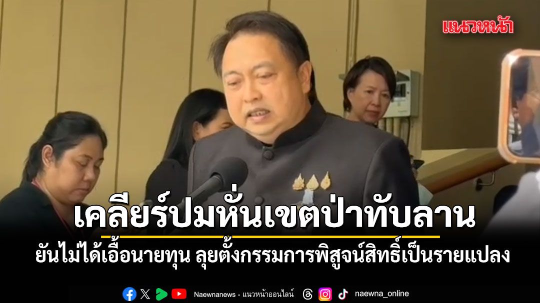 สุชาติ เคลียร์ปมหั่นเขตป่าทับลาน ยันไม่ได้เอื้อนายทุน ลุยตั้งกรรมการพิสูจน์สิทธิ์เป็นรายแปลง
