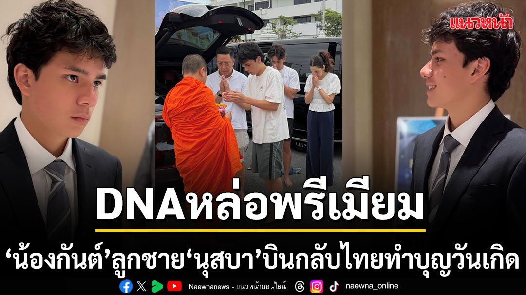 DNA พรีเมียม น้องกันต์ ลูกชาย นุสบา บินกลับไทยทำบุญวันเกิด หล่อใจสั่นจนไอจีแทบแตก