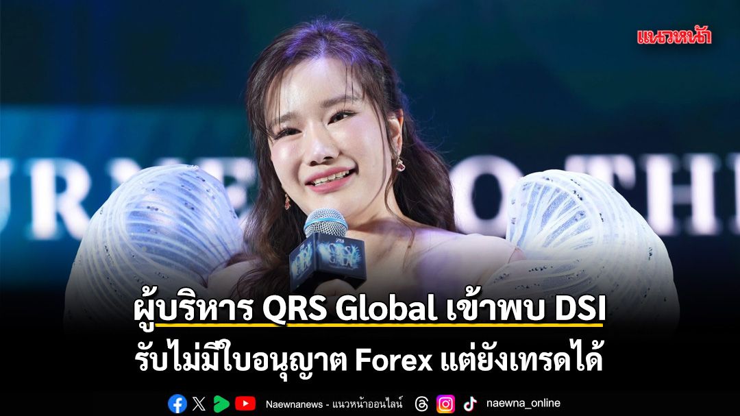 ผู้บริหาร QRS Global เข้าพบ DSI รับไม่มีใบอนุญาต Forex แต่ยังเทรดได้