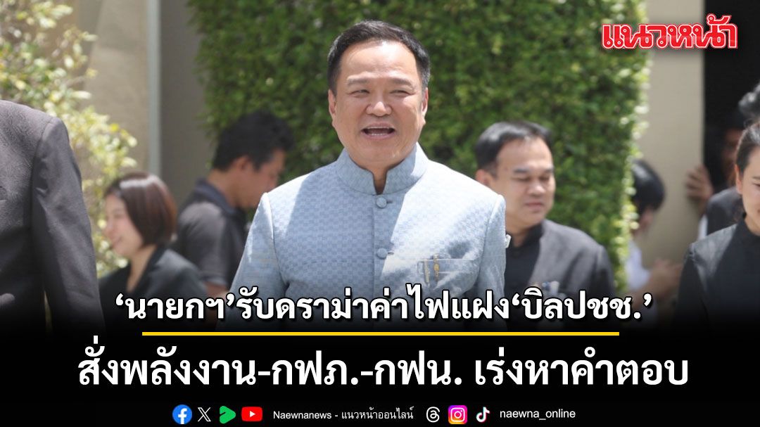 ‘นายกฯ’รับดราม่าค่าไฟแฝง ‘บิลปชช.’ สั่งพลังงาน-กฟภ.-กฟน. เร่งหาคำตอบ ย้ำหากเป็นภาระประชาชนต้องแก้