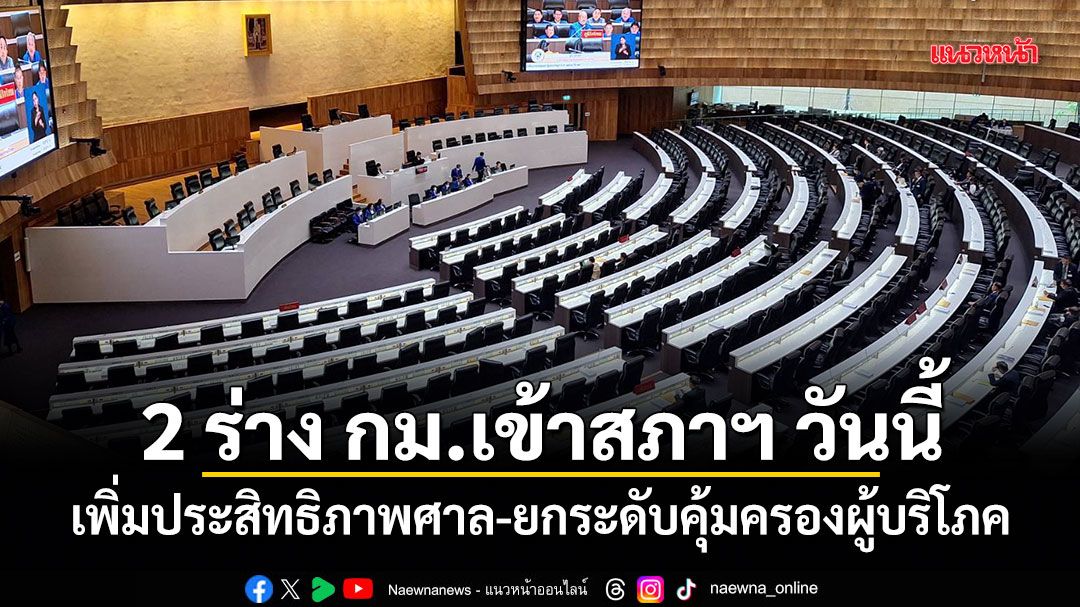 รบ.ส่ง 2 ร่างกฎหมายเข้าสภาฯ วันนี้ เพิ่มประสิทธิภาพศาล-ยกระดับคุ้มครองผู้บริโภค